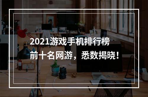 2021游戏手机排行榜前十名网游，悉数揭晓！