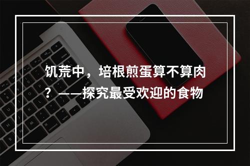 饥荒中，培根煎蛋算不算肉？——探究最受欢迎的食物