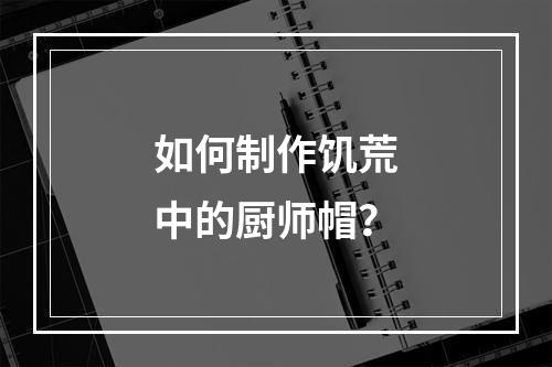 如何制作饥荒中的厨师帽？