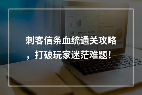 刺客信条血统通关攻略，打破玩家迷茫难题！