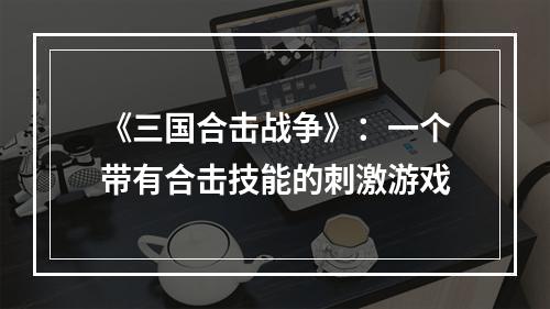 《三国合击战争》：一个带有合击技能的刺激游戏