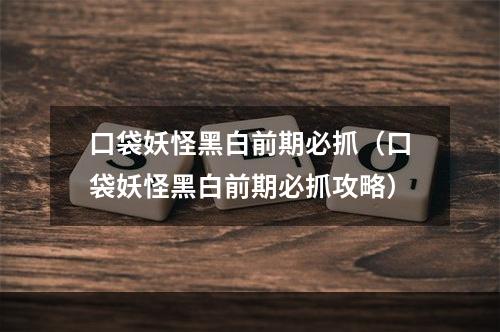 口袋妖怪黑白前期必抓（口袋妖怪黑白前期必抓攻略）