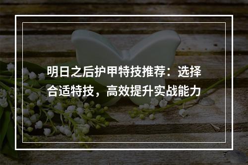 明日之后护甲特技推荐：选择合适特技，高效提升实战能力