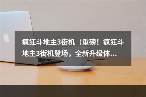 疯狂斗地主3街机（重磅！疯狂斗地主3街机登场，全新升级体验震撼来袭！）