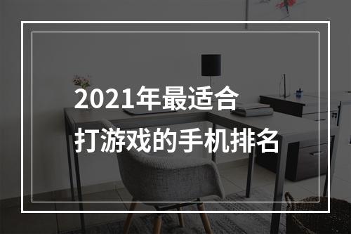 2021年最适合打游戏的手机排名