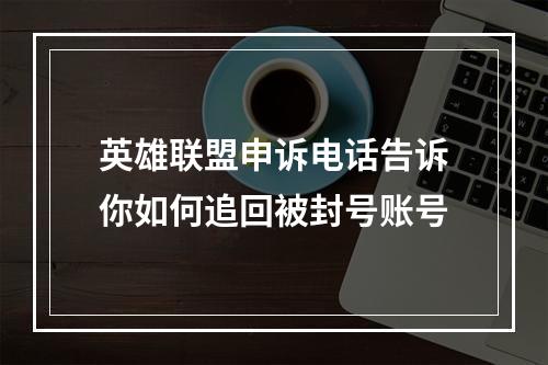 英雄联盟申诉电话告诉你如何追回被封号账号