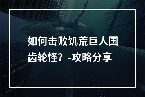 如何击败饥荒巨人国齿轮怪？-攻略分享