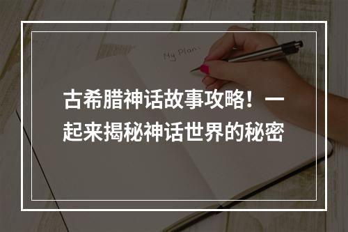 古希腊神话故事攻略！一起来揭秘神话世界的秘密