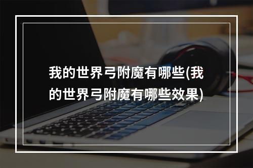 我的世界弓附魔有哪些(我的世界弓附魔有哪些效果)