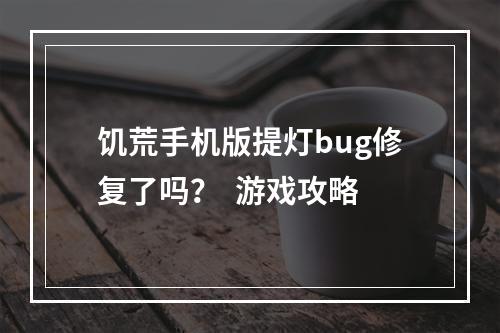 饥荒手机版提灯bug修复了吗？  游戏攻略