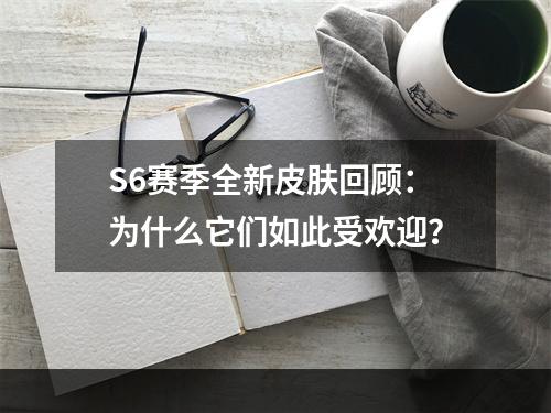 S6赛季全新皮肤回顾：为什么它们如此受欢迎？