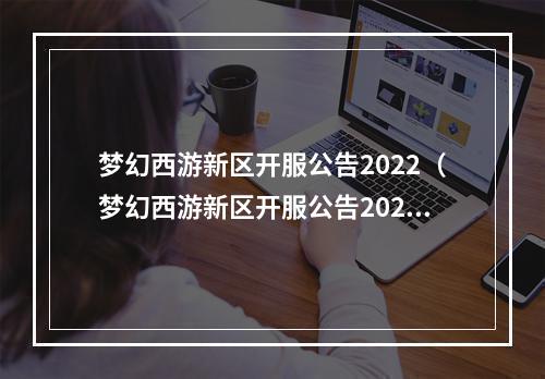 梦幻西游新区开服公告2022（梦幻西游新区开服公告2022：穿越梦境，冒险新旅程）