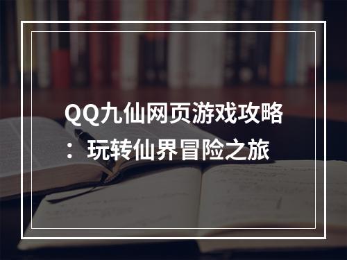 QQ九仙网页游戏攻略：玩转仙界冒险之旅