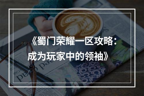 《蜀门荣耀一区攻略：成为玩家中的领袖》