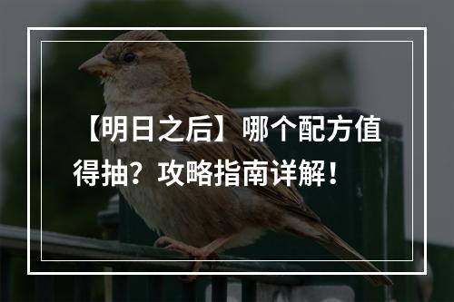 【明日之后】哪个配方值得抽？攻略指南详解！