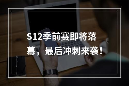 S12季前赛即将落幕，最后冲刺来袭！