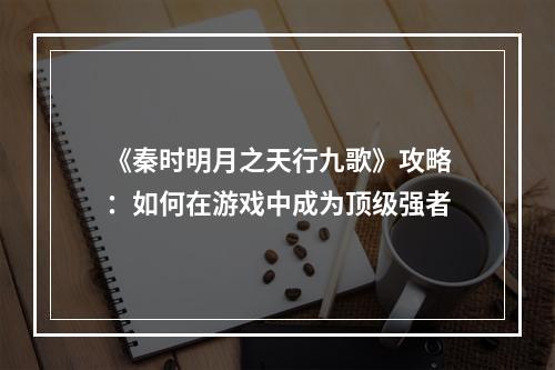 《秦时明月之天行九歌》攻略：如何在游戏中成为顶级强者