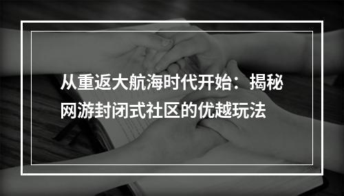 从重返大航海时代开始：揭秘网游封闭式社区的优越玩法