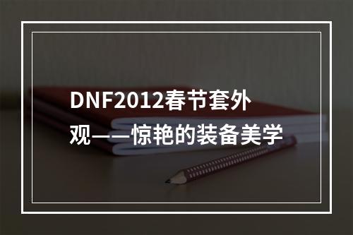 DNF2012春节套外观——惊艳的装备美学