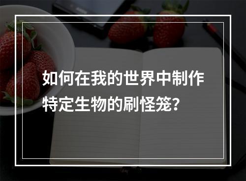 如何在我的世界中制作特定生物的刷怪笼？