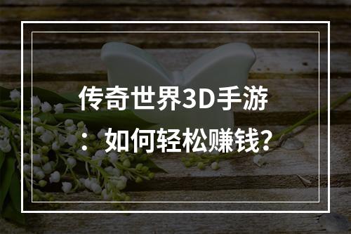 传奇世界3D手游：如何轻松赚钱？