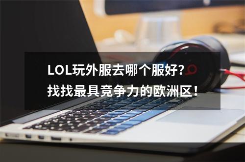 LOL玩外服去哪个服好？找找最具竞争力的欧洲区！