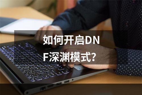 如何开启DNF深渊模式？