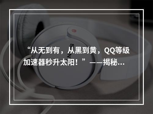 “从无到有，从黑到黄，QQ等级加速器秒升太阳！”——揭秘使用QQ等级加速器的秘密