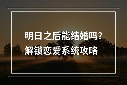 明日之后能结婚吗？解锁恋爱系统攻略