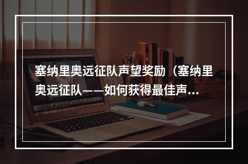 塞纳里奥远征队声望奖励（塞纳里奥远征队——如何获得最佳声望奖励）