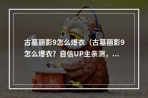 古墓丽影9怎么爆衣（古墓丽影9怎么爆衣？自信UP主亲测，爱游戏童鞋不容错过！）