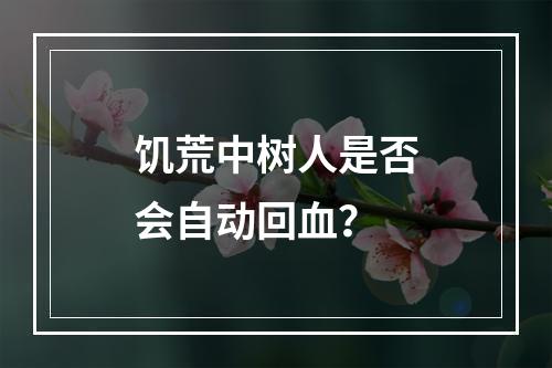 饥荒中树人是否会自动回血？