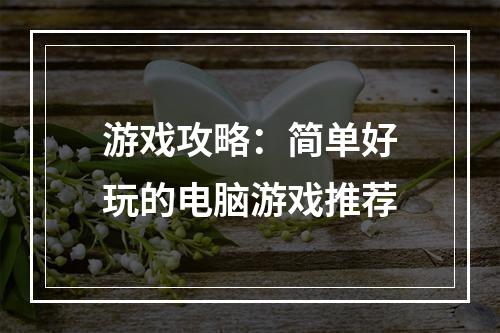 游戏攻略：简单好玩的电脑游戏推荐