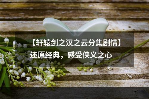 【轩辕剑之汉之云分集剧情】 还原经典，感受侠义之心