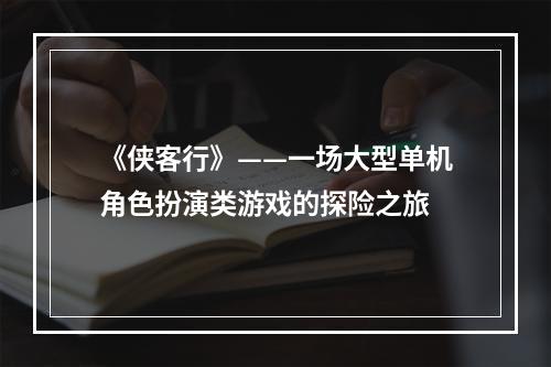 《侠客行》——一场大型单机角色扮演类游戏的探险之旅