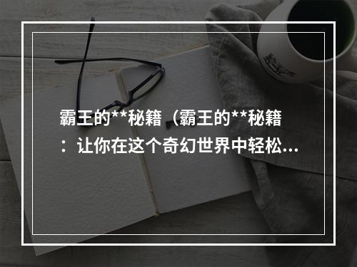 霸王的**秘籍（霸王的**秘籍：让你在这个奇幻世界中轻松成长）