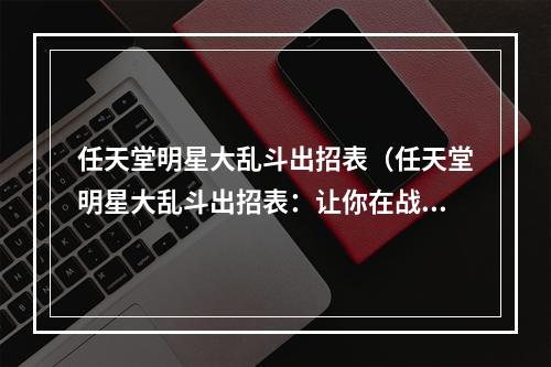 任天堂明星大乱斗出招表（任天堂明星大乱斗出招表：让你在战场上无往不利）