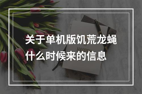 关于单机版饥荒龙蝇什么时候来的信息