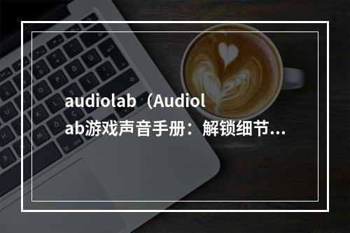 audiolab（Audiolab游戏声音手册：解锁细节，增强游戏体验）