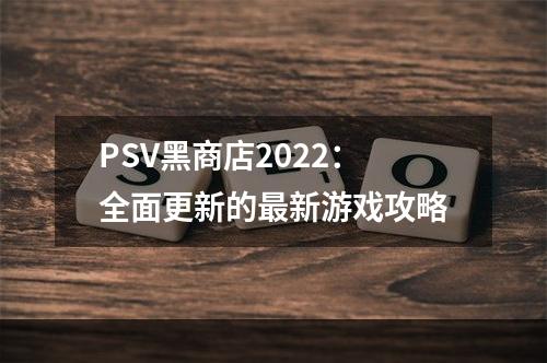 PSV黑商店2022：全面更新的最新游戏攻略