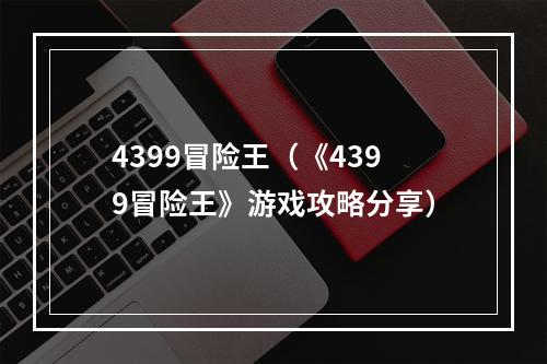 4399冒险王（《4399冒险王》游戏攻略分享）