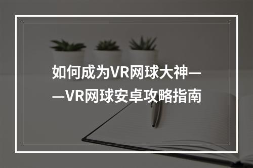 如何成为VR网球大神——VR网球安卓攻略指南