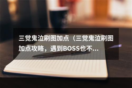 三觉鬼泣刷图加点（三觉鬼泣刷图加点攻略，遇到BOSS也不害怕）