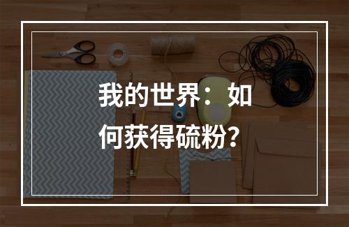 我的世界：如何获得硫粉？