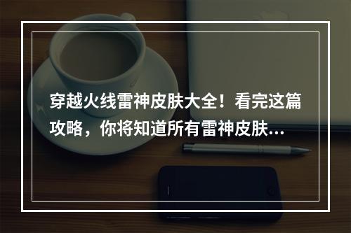 穿越火线雷神皮肤大全！看完这篇攻略，你将知道所有雷神皮肤的技能和特色！