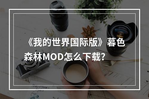 《我的世界国际版》暮色森林MOD怎么下载？