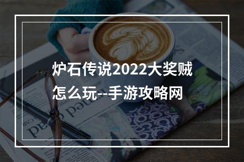 炉石传说2022大奖贼怎么玩--手游攻略网