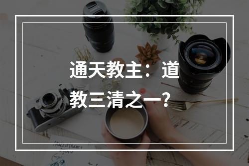 通天教主：道教三清之一？