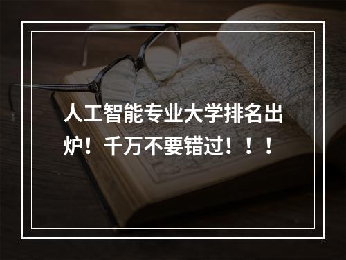 人工智能专业大学排名出炉！千万不要错过！！！