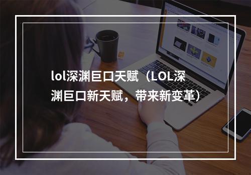 lol深渊巨口天赋（LOL深渊巨口新天赋，带来新变革）